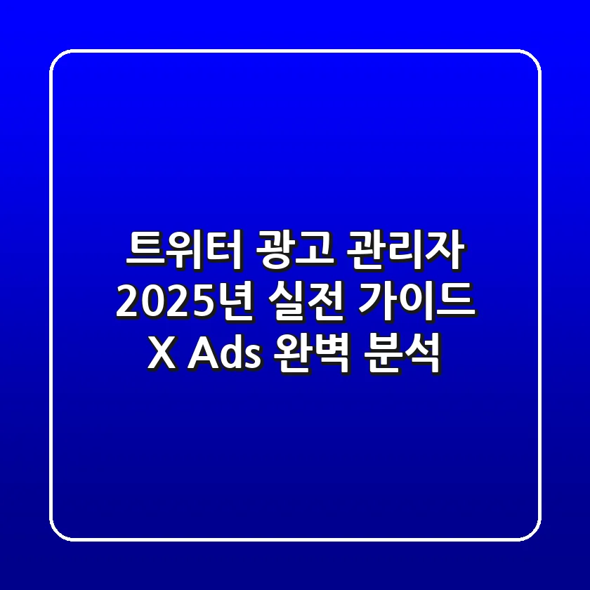 트위터 광고 관리자, 2025년 실전 가이드 (X Ads 완벽 분석)
