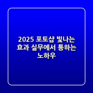 2025 포토샵 빛나는 효과: 실무에서 통하는 노하우
