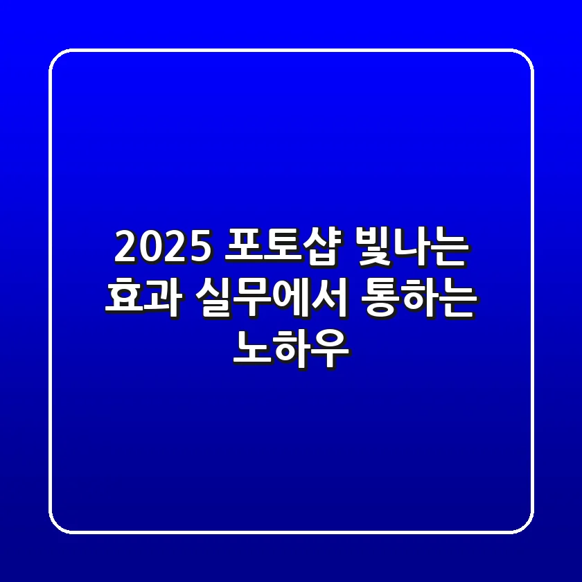 2025 포토샵 빛나는 효과: 실무에서 통하는 노하우