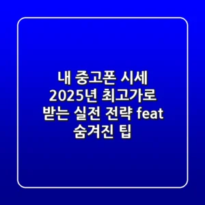 내 중고폰 시세, 2025년 최고가로 받는 실전 전략 (feat. 숨겨진 팁)