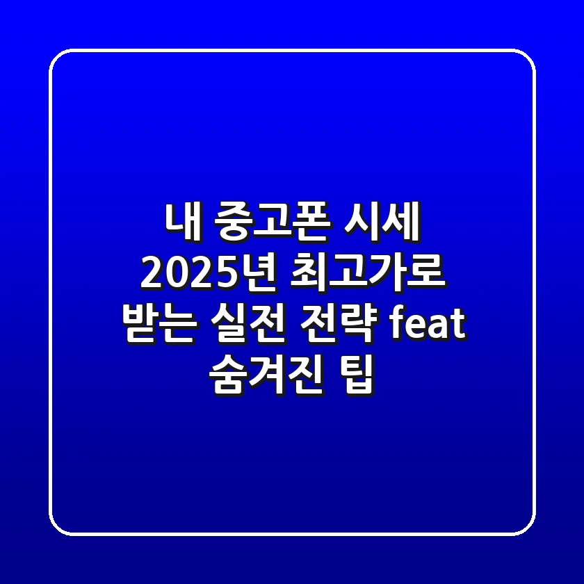 내 중고폰 시세, 2025년 최고가로 받는 실전 전략 (feat. 숨겨진 팁)
