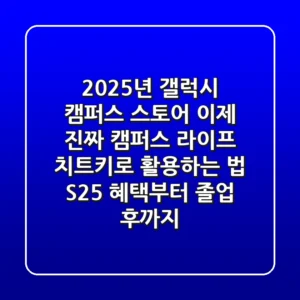 2025년 갤럭시 캠퍼스 스토어, 이제 진짜 '캠퍼스 라이프 치트키'로 활용하는 법 (S25 혜택부터 졸업 후까지)