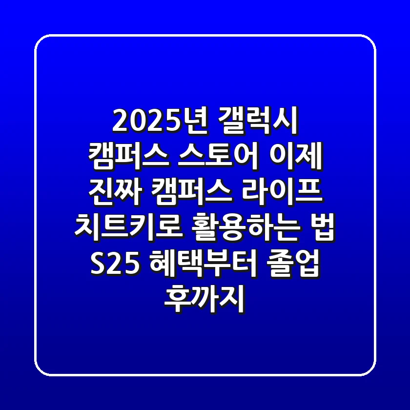 2025년 갤럭시 캠퍼스 스토어, 이제 진짜 '캠퍼스 라이프 치트키'로 활용하는 법 (S25 혜택부터 졸업 후까지)