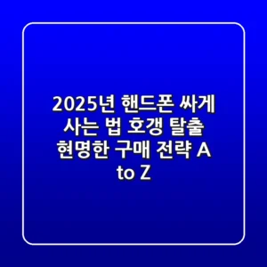 2025년 핸드폰 싸게 사는 법: 호갱 탈출, 현명한 구매 전략 A to Z