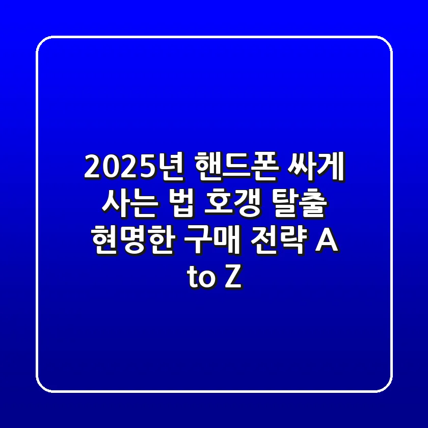2025년 핸드폰 싸게 사는 법: 호갱 탈출, 현명한 구매 전략 A to Z
