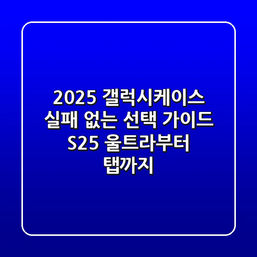 2025 갤럭시케이스, 실패 없는 선택 가이드 (S25 울트라부터 탭까지!)