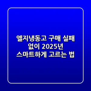 엘지냉동고 구매, 실패 없이 2025년 스마트하게 고르는 법