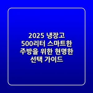 2025 냉장고 500리터, 스마트한 주방을 위한 현명한 선택 가이드