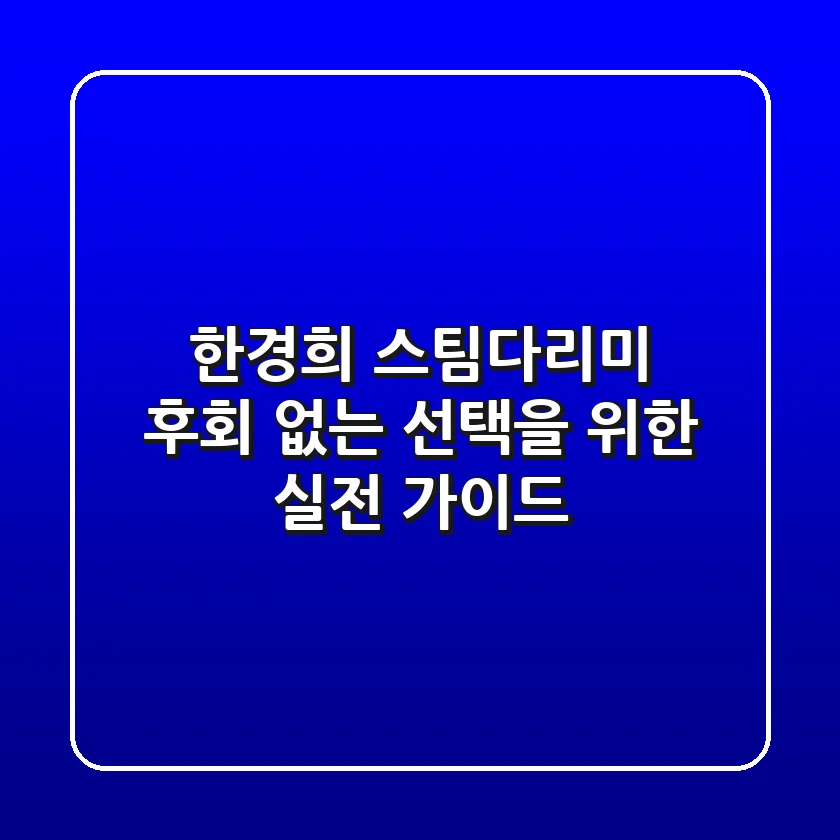 한경희 스팀다리미, 후회 없는 선택을 위한 실전 가이드!