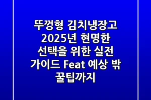 뚜껑형 김치냉장고, 2025년 현명한 선택을 위한 실전 가이드 (Feat. 예상 밖 꿀팁까지)