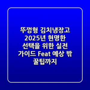 뚜껑형 김치냉장고, 2025년 현명한 선택을 위한 실전 가이드 (Feat. 예상 밖 꿀팁까지)
