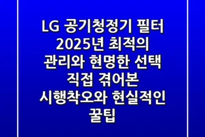 LG 공기청정기 필터, 2025년 최적의 관리와 현명한 선택: 직접 겪어본 시행착오와 현실적인 꿀팁