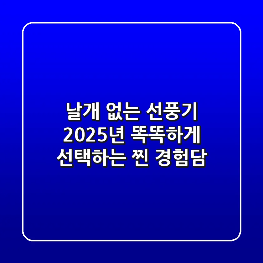 날개 없는 선풍기, 2025년 똑똑하게 선택하는 찐 경험담