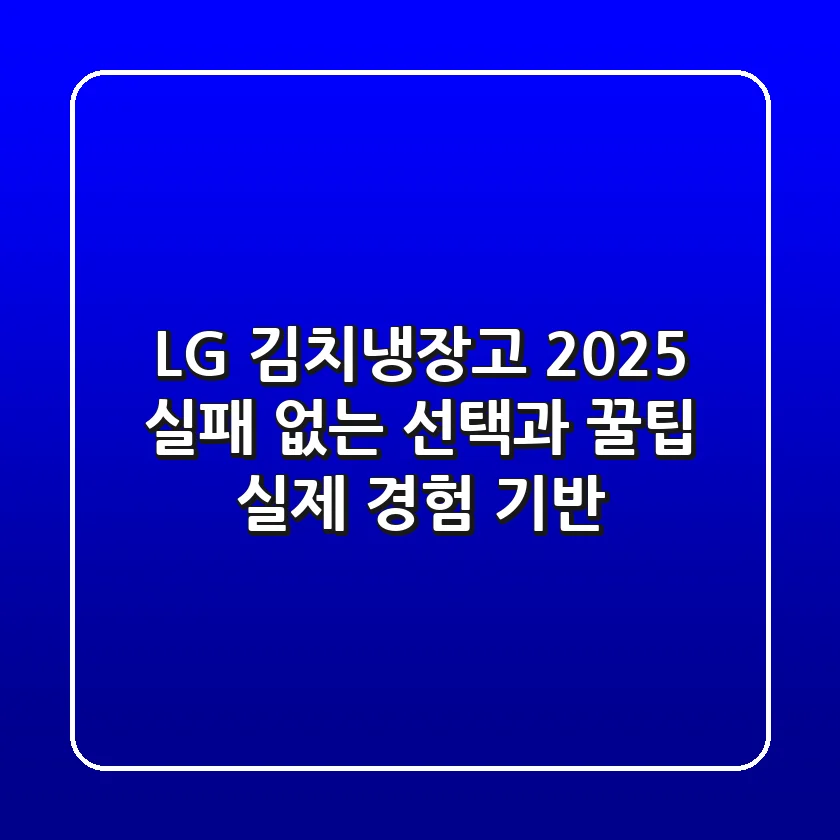 LG 김치냉장고 2025, 실패 없는 선택과 꿀팁 (실제 경험 기반)