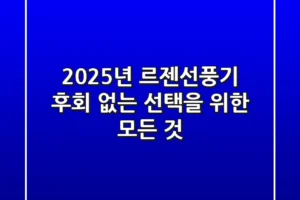 2025년 르젠선풍기, 후회 없는 선택을 위한 모든 것