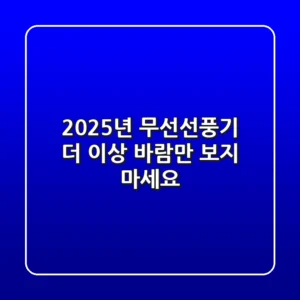 2025년 무선선풍기, 더 이상 ‘바람’만 보지 마세요!