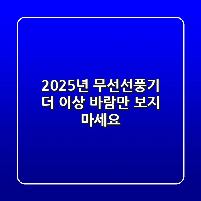 2025년 무선선풍기, 더 이상 ‘바람’만 보지 마세요!