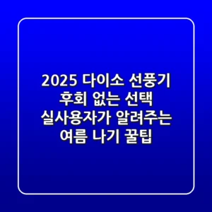 2025 다이소 선풍기, 후회 없는 선택! 실사용자가 알려주는 여름 나기 꿀팁