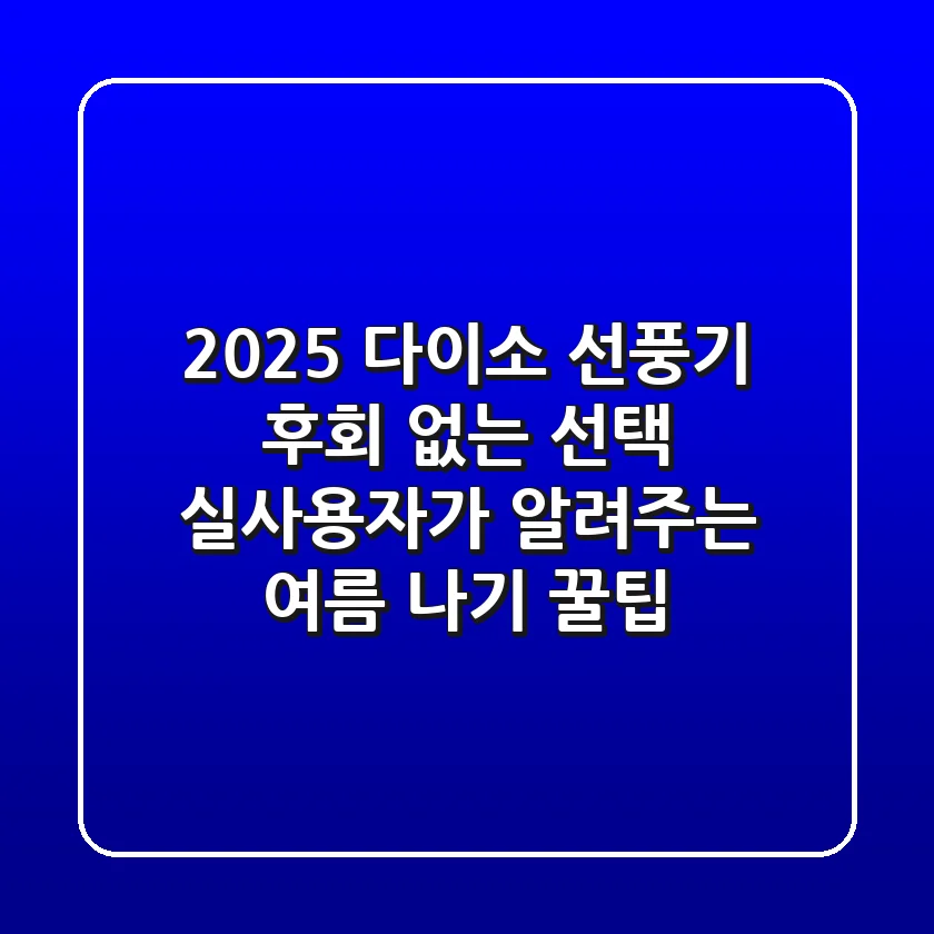 2025 다이소 선풍기, 후회 없는 선택! 실사용자가 알려주는 여름 나기 꿀팁