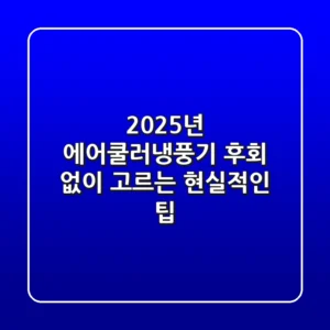2025년 에어쿨러냉풍기, 후회 없이 고르는 현실적인 팁!