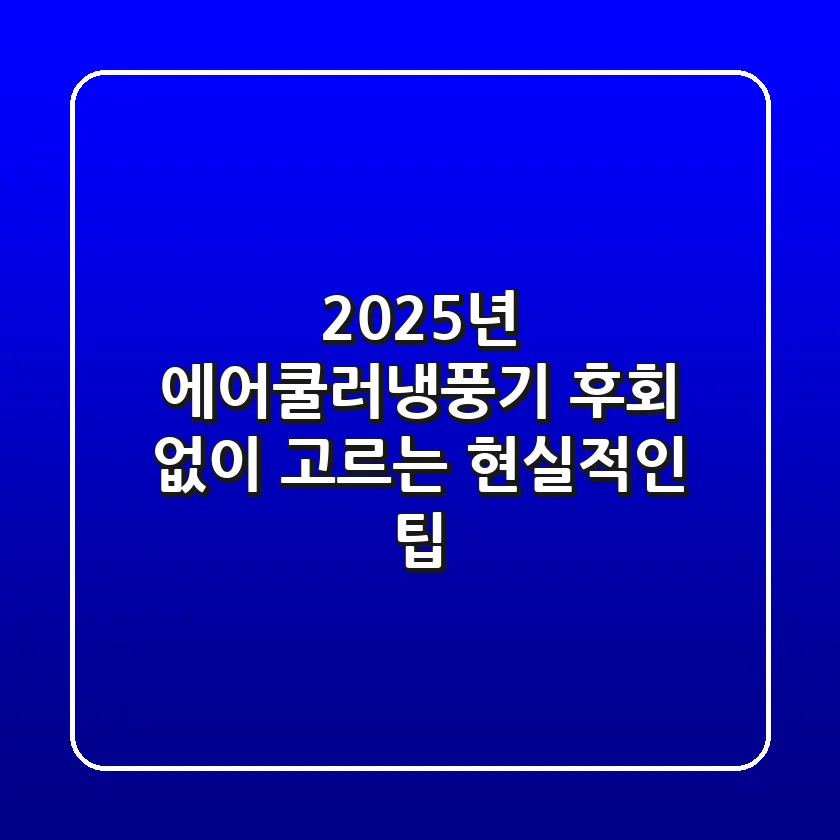 2025년 에어쿨러냉풍기, 후회 없이 고르는 현실적인 팁!