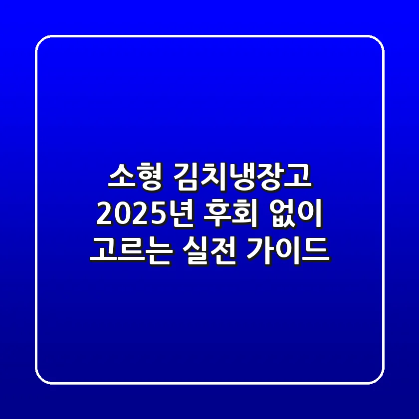 소형 김치냉장고, 2025년 후회 없이 고르는 실전 가이드