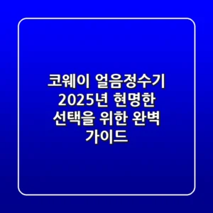 코웨이 얼음정수기, 2025년 현명한 선택을 위한 완벽 가이드
