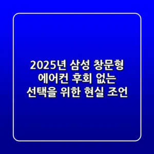 2025년 삼성 창문형 에어컨: 후회 없는 선택을 위한 현실 조언