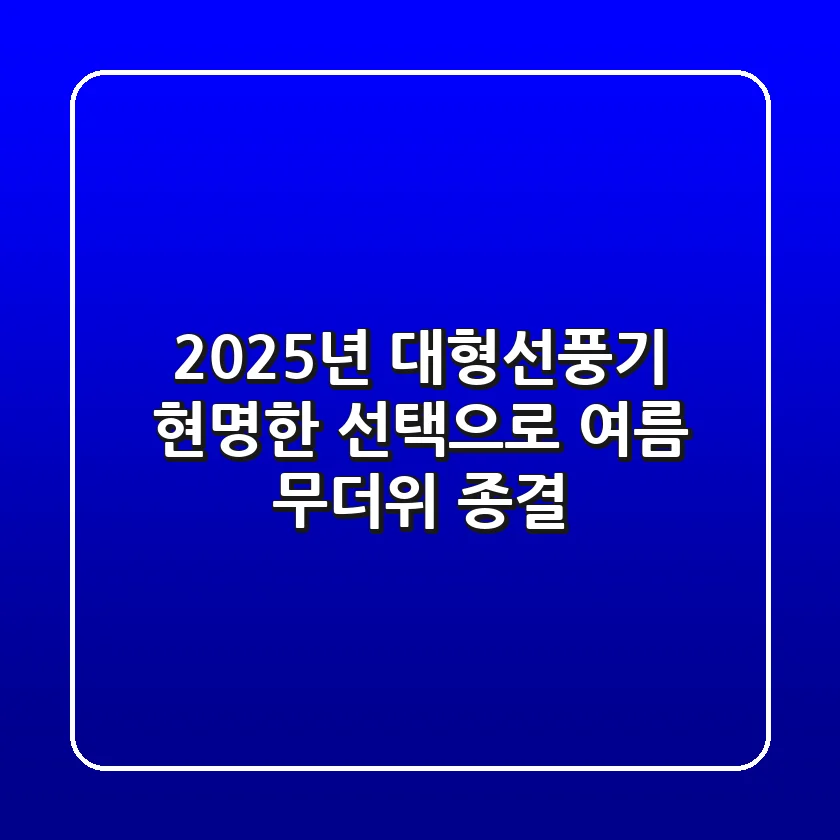 2025년 대형선풍기, 현명한 선택으로 여름 무더위 종결!