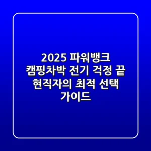 2025 파워뱅크, 캠핑/차박 전기 걱정 끝! 현직자의 최적 선택 가이드