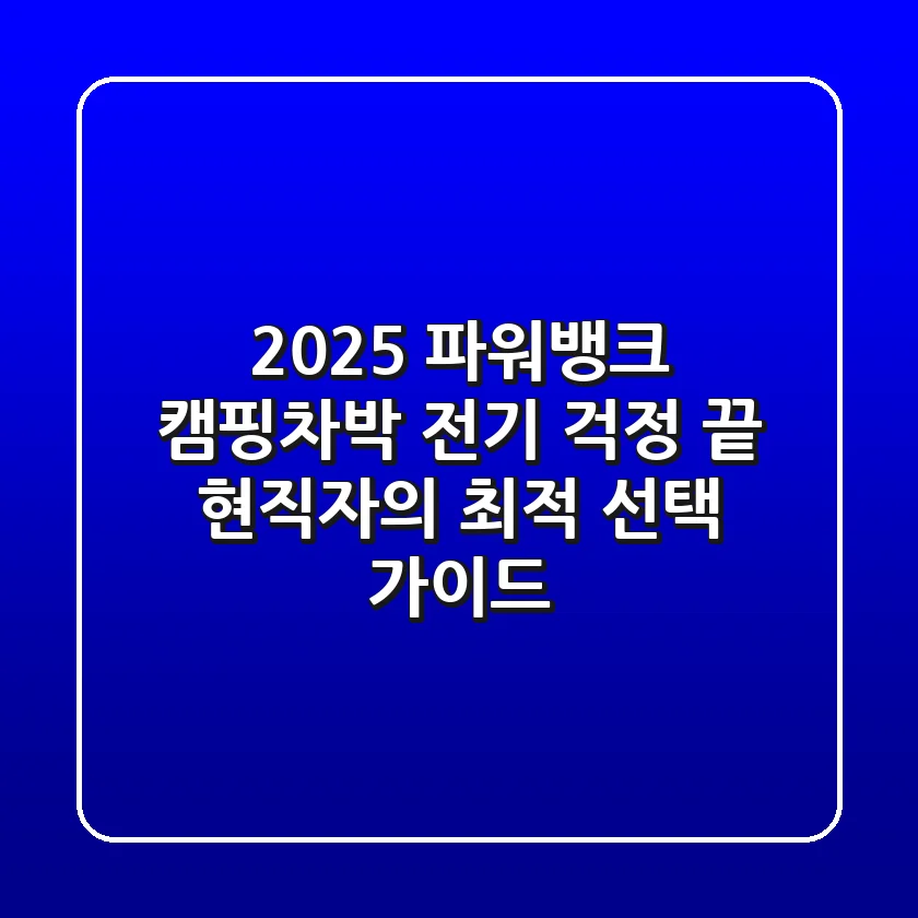 2025 파워뱅크, 캠핑/차박 전기 걱정 끝! 현직자의 최적 선택 가이드