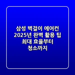 삼성 벽걸이 에어컨, 2025년 완벽 활용 팁 (최대 효율부터 청소까지)
