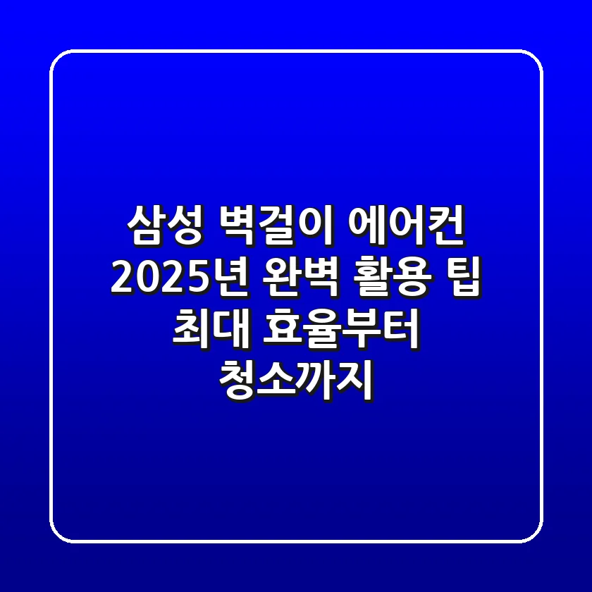삼성 벽걸이 에어컨, 2025년 완벽 활용 팁 (최대 효율부터 청소까지)