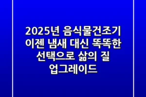 2025년 음식물건조기, 이젠 ‘냄새’ 대신 ‘똑똑한 선택’으로 삶의 질 업그레이드!