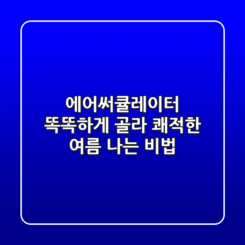에어써큘레이터, 똑똑하게 골라 쾌적한 여름 나는 비법