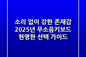 소리 없이 강한 존재감: 2025년 무소음키보드, 현명한 선택 가이드