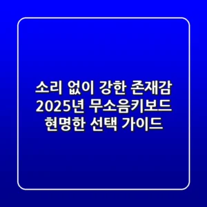 소리 없이 강한 존재감: 2025년 무소음키보드, 현명한 선택 가이드