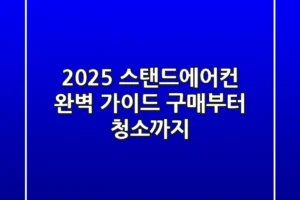 2025 스탠드에어컨 완벽 가이드: 구매부터 청소까지