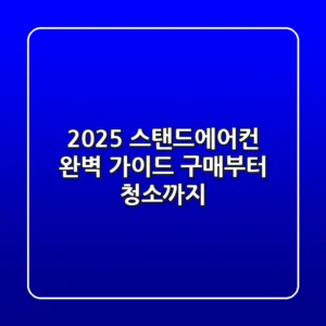 2025 스탠드에어컨 완벽 가이드: 구매부터 청소까지