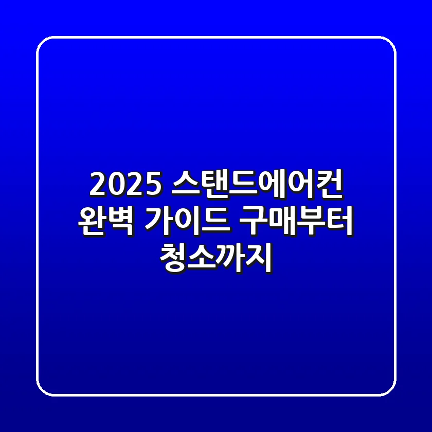2025 스탠드에어컨 완벽 가이드: 구매부터 청소까지