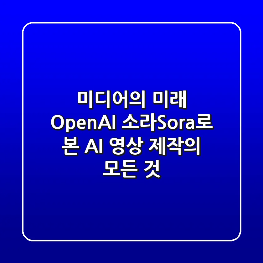 미디어의 미래: OpenAI 소라(Sora)로 본 AI 영상 제작의 모든 것