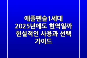 애플펜슬1세대, 2025년에도 현역일까? 현실적인 사용과 선택 가이드