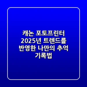 캐논 포토프린터, 2025년 트렌드를 반영한 나만의 추억 기록법