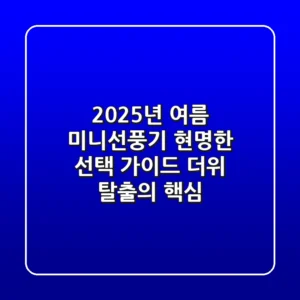 2025년 여름, 미니선풍기 현명한 선택 가이드: 더위 탈출의 핵심!