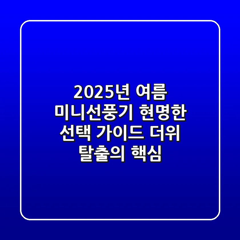 2025년 여름, 미니선풍기 현명한 선택 가이드: 더위 탈출의 핵심!