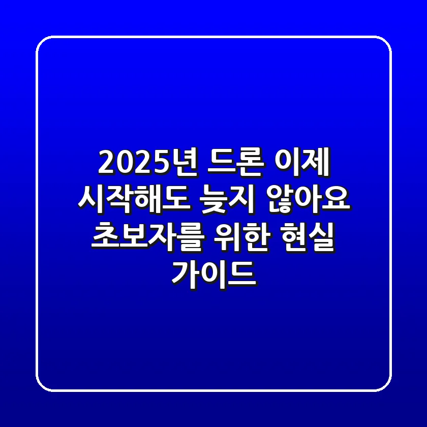 2025년 드론, 이제 시작해도 늦지 않아요! 초보자를 위한 현실 가이드