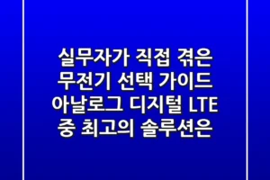 실무자가 직접 겪은 무전기 선택 가이드: 아날로그, 디지털, LTE 중 최고의 솔루션은?