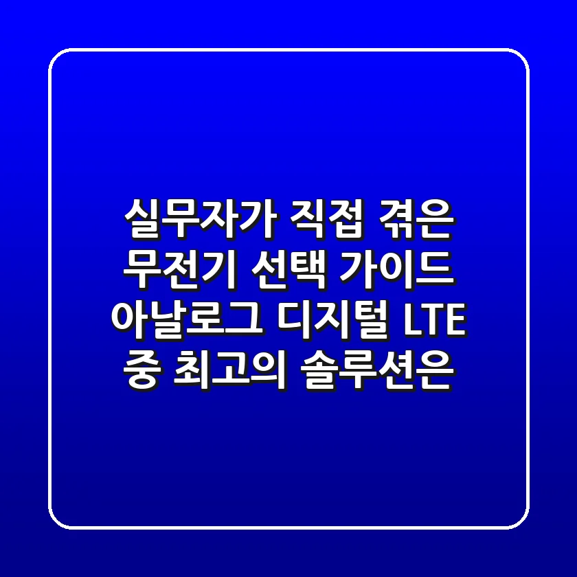 실무자가 직접 겪은 무전기 선택 가이드: 아날로그, 디지털, LTE 중 최고의 솔루션은?