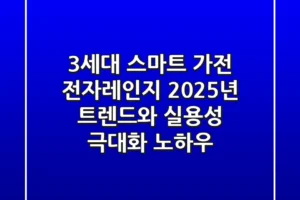 “3세대 스마트 가전”, 전자레인지 2025년 트렌드와 실용성 극대화 노하우
