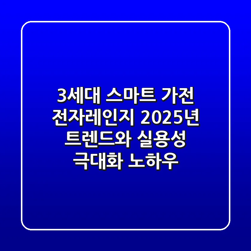 "3세대 스마트 가전", 전자레인지 2025년 트렌드와 실용성 극대화 노하우